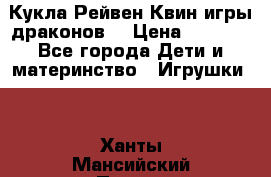 Кукла Рейвен Квин игры драконов  › Цена ­ 1 000 - Все города Дети и материнство » Игрушки   . Ханты-Мансийский,Покачи г.